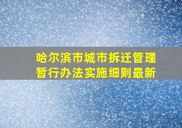 哈尔滨市城市拆迁管理暂行办法实施细则最新