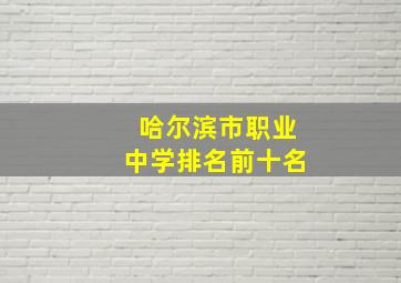 哈尔滨市职业中学排名前十名