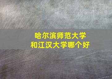 哈尔滨师范大学和江汉大学哪个好