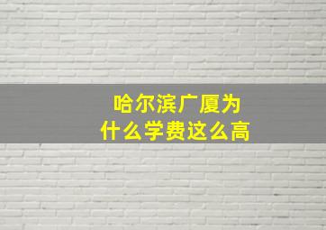 哈尔滨广厦为什么学费这么高