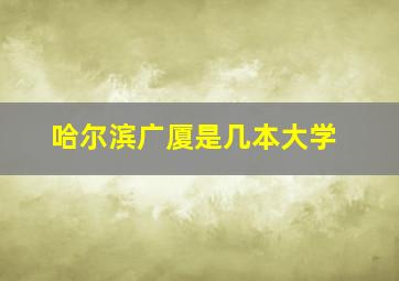 哈尔滨广厦是几本大学