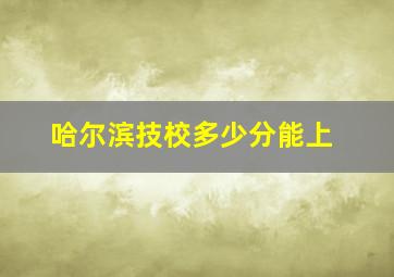 哈尔滨技校多少分能上