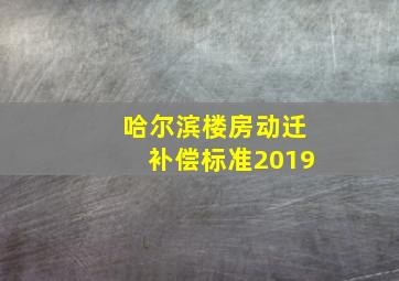 哈尔滨楼房动迁补偿标准2019