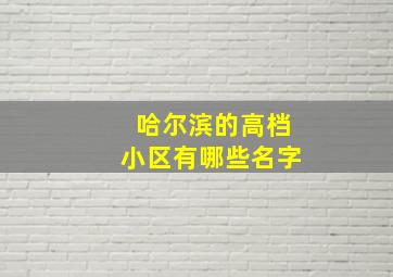 哈尔滨的高档小区有哪些名字