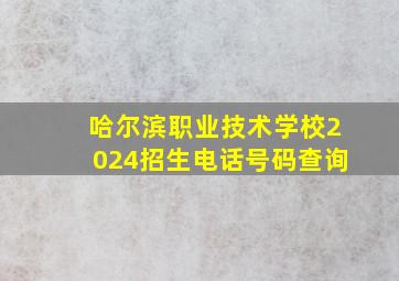 哈尔滨职业技术学校2024招生电话号码查询