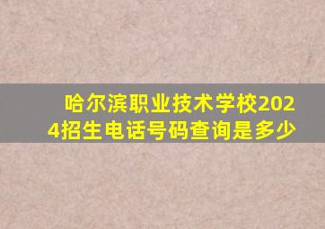 哈尔滨职业技术学校2024招生电话号码查询是多少