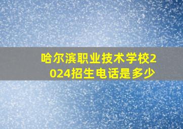 哈尔滨职业技术学校2024招生电话是多少