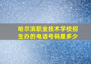 哈尔滨职业技术学校招生办的电话号码是多少