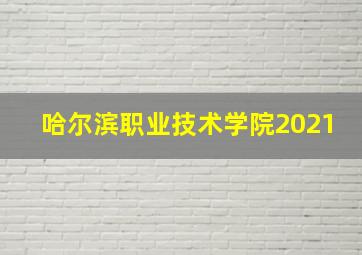 哈尔滨职业技术学院2021