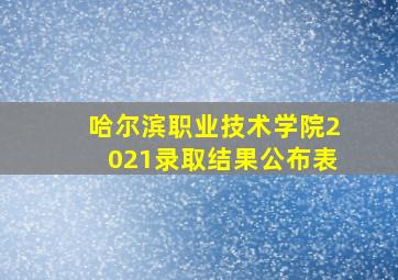 哈尔滨职业技术学院2021录取结果公布表