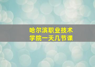 哈尔滨职业技术学院一天几节课