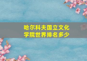 哈尔科夫国立文化学院世界排名多少