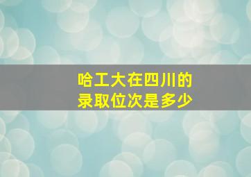 哈工大在四川的录取位次是多少