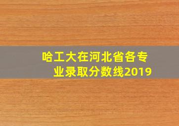 哈工大在河北省各专业录取分数线2019