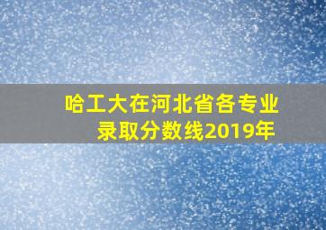 哈工大在河北省各专业录取分数线2019年