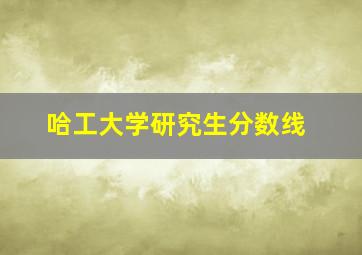 哈工大学研究生分数线