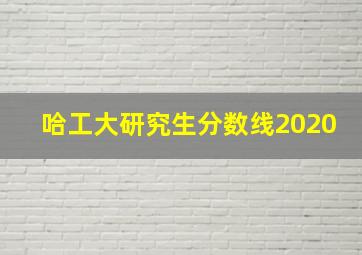 哈工大研究生分数线2020