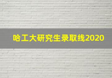 哈工大研究生录取线2020