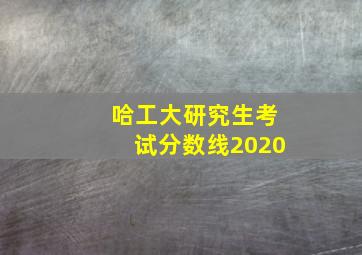 哈工大研究生考试分数线2020