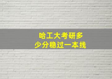 哈工大考研多少分稳过一本线