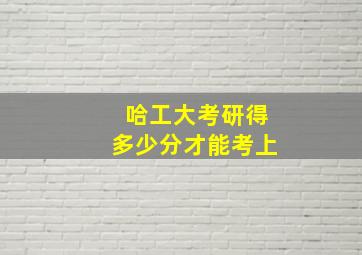 哈工大考研得多少分才能考上