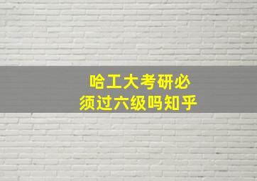 哈工大考研必须过六级吗知乎