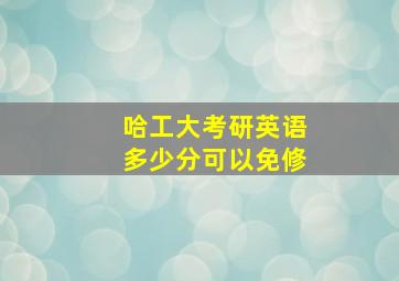 哈工大考研英语多少分可以免修