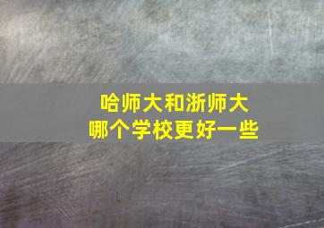 哈师大和浙师大哪个学校更好一些