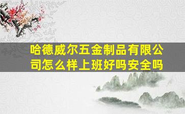 哈德威尔五金制品有限公司怎么样上班好吗安全吗