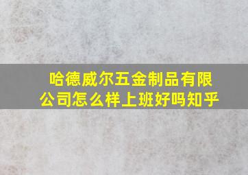 哈德威尔五金制品有限公司怎么样上班好吗知乎