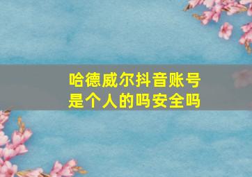 哈德威尔抖音账号是个人的吗安全吗