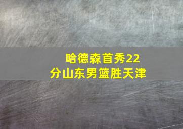 哈德森首秀22分山东男篮胜天津