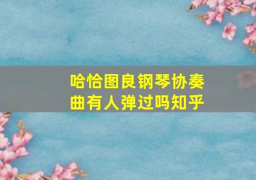 哈恰图良钢琴协奏曲有人弹过吗知乎