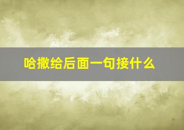 哈撒给后面一句接什么