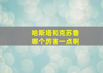 哈斯塔和克苏鲁哪个厉害一点啊