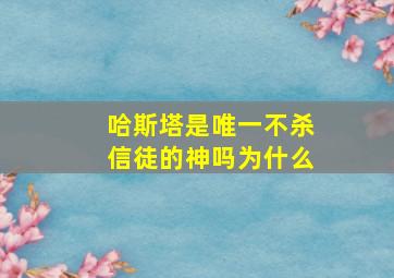 哈斯塔是唯一不杀信徒的神吗为什么