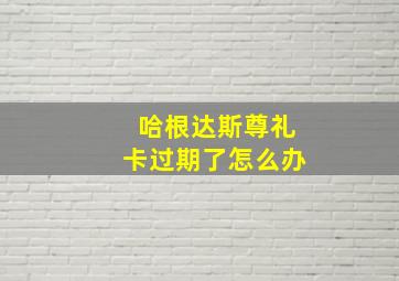 哈根达斯尊礼卡过期了怎么办