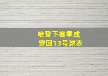 哈登下赛季或穿回13号球衣