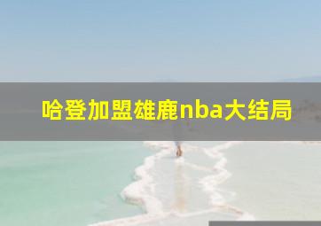 哈登加盟雄鹿nba大结局