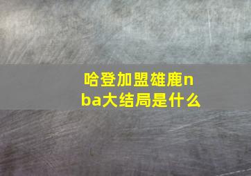 哈登加盟雄鹿nba大结局是什么