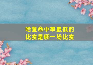 哈登命中率最低的比赛是哪一场比赛