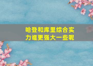 哈登和库里综合实力谁更强大一些呢