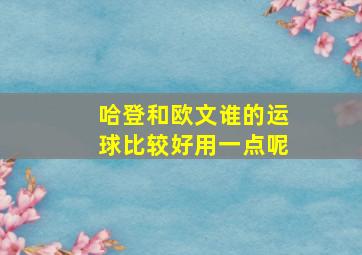 哈登和欧文谁的运球比较好用一点呢