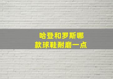 哈登和罗斯哪款球鞋耐磨一点