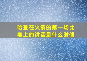 哈登在火箭的第一场比赛上的讲话是什么时候