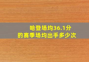 哈登场均36.1分的赛季场均出手多少次