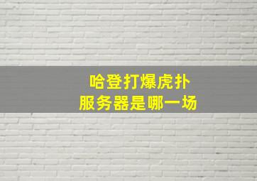 哈登打爆虎扑服务器是哪一场