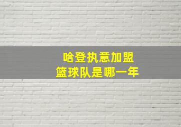 哈登执意加盟篮球队是哪一年