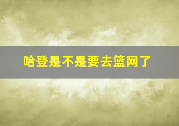 哈登是不是要去篮网了