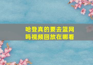 哈登真的要去篮网吗视频回放在哪看